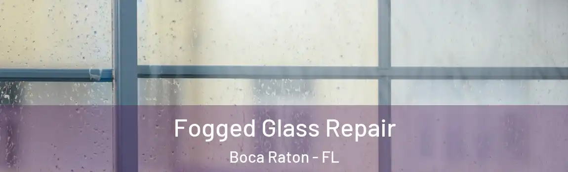  Fogged Glass Repair Boca Raton - FL
